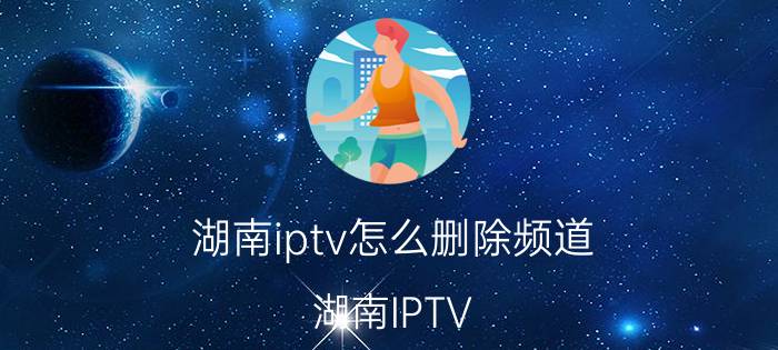 湖南iptv怎么删除频道 湖南IPTV 删除频道